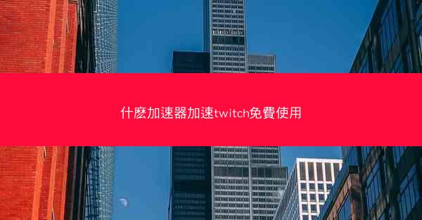 什麽加速器加速twitch免費使用