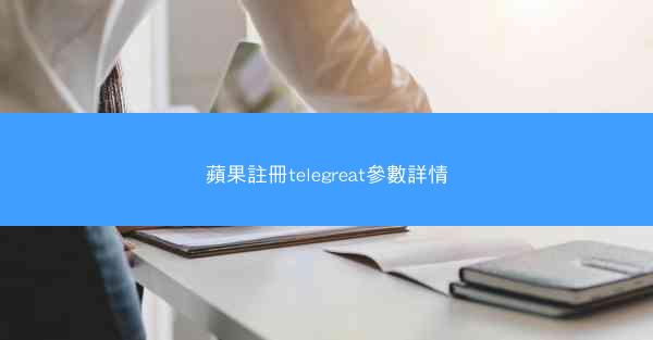 蘋果註冊telegreat參數詳情