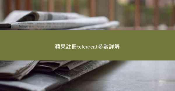 蘋果註冊telegreat參數詳解