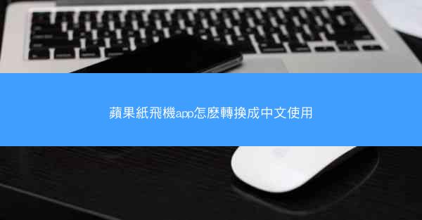 蘋果紙飛機app怎麽轉換成中文使用