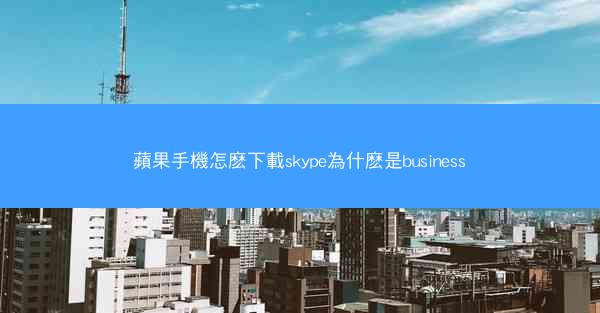 蘋果手機怎麽下載skype為什麽是business