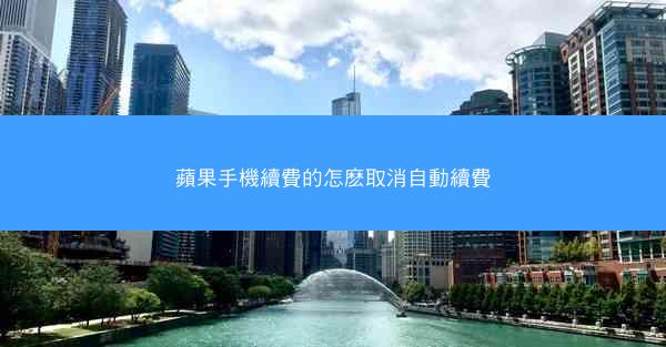 蘋果手機續費的怎麽取消自動續費