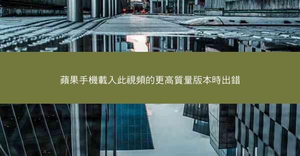 蘋果手機載入此視頻的更高質量版本時出錯