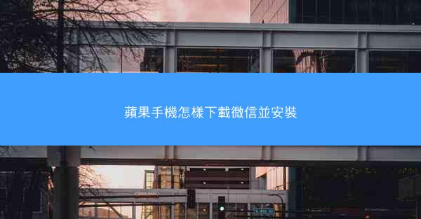 蘋果手機怎樣下載微信並安裝