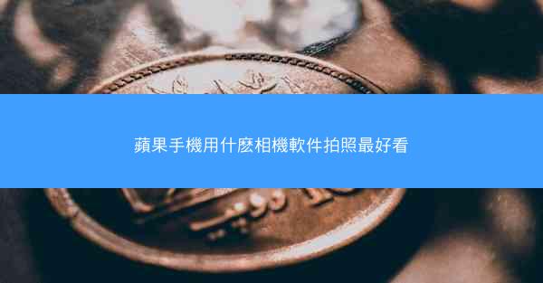 蘋果手機用什麽相機軟件拍照最好看