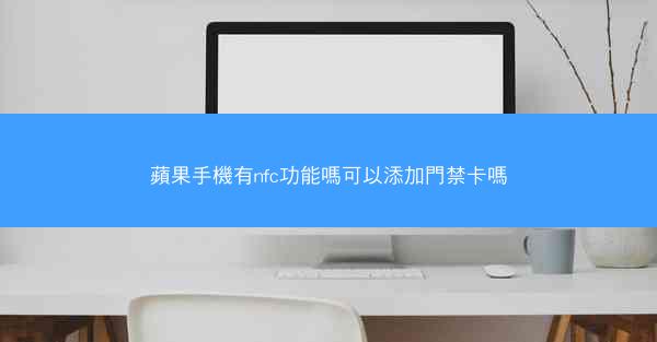 蘋果手機有nfc功能嗎可以添加門禁卡嗎