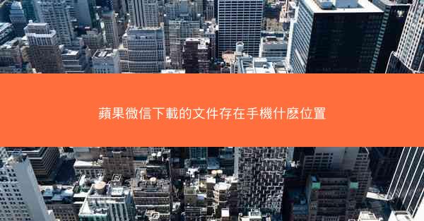 蘋果微信下載的文件存在手機什麽位置