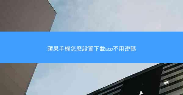 蘋果手機怎麽設置下載app不用密碼