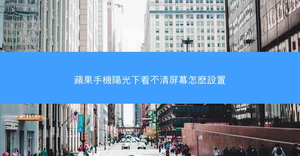 蘋果手機陽光下看不清屏幕怎麽設置