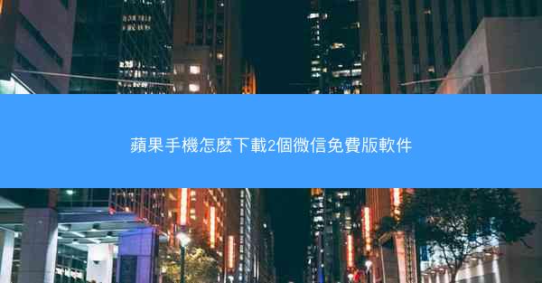 蘋果手機怎麽下載2個微信免費版軟件