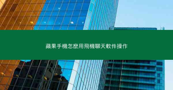 蘋果手機怎麽用飛機聊天軟件操作