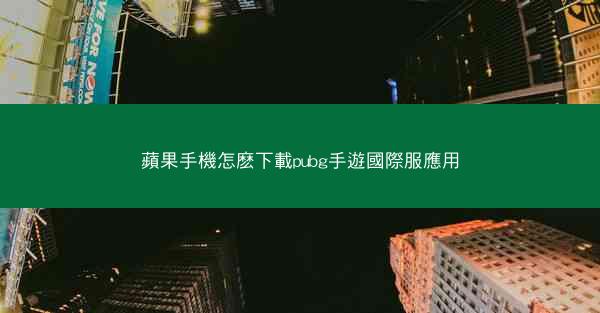 蘋果手機怎麽下載pubg手遊國際服應用