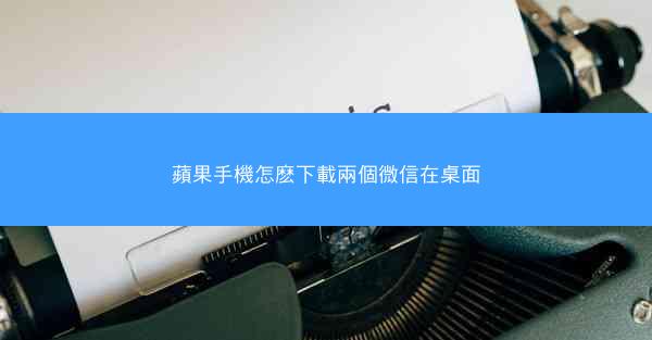 蘋果手機怎麽下載兩個微信在桌面