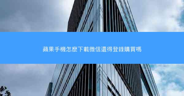 蘋果手機怎麽下載微信還得登錄購買嗎