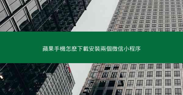 蘋果手機怎麽下載安裝兩個微信小程序