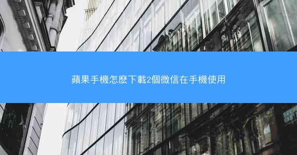 蘋果手機怎麽下載2個微信在手機使用