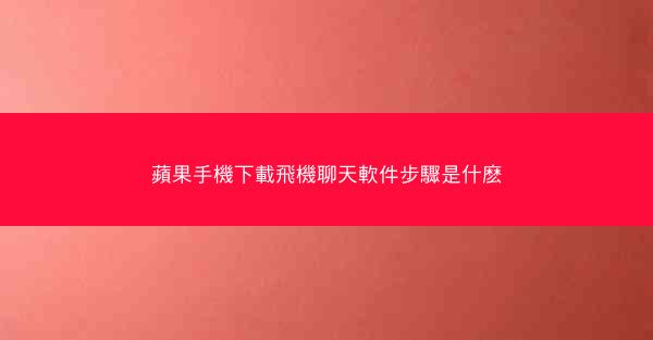 蘋果手機下載飛機聊天軟件步驟是什麽