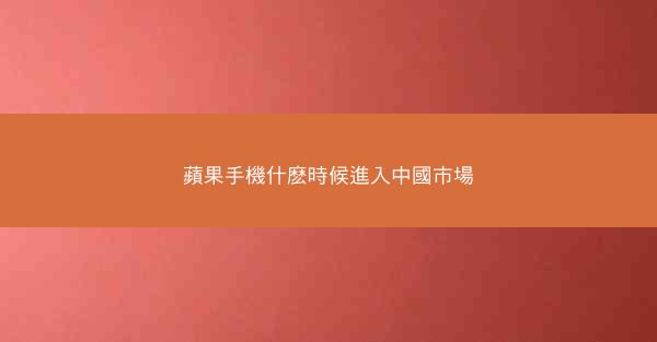 蘋果手機什麽時候進入中國市場