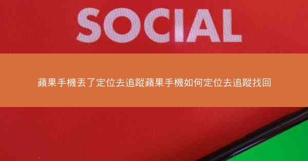 蘋果手機丟了定位去追蹤蘋果手機如何定位去追蹤找回