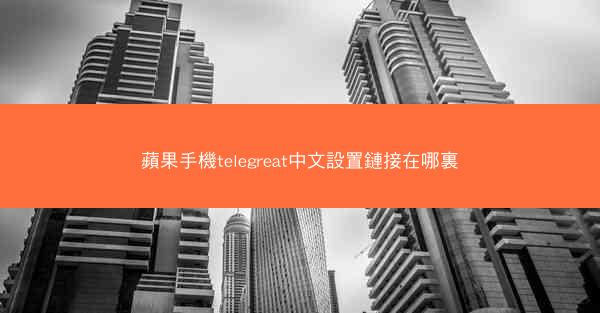 蘋果手機telegreat中文設置鏈接在哪裏