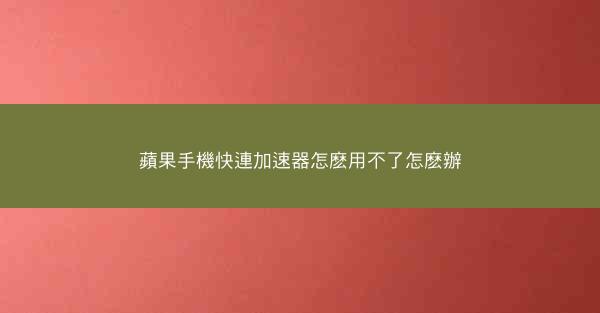 蘋果手機快連加速器怎麽用不了怎麽辦