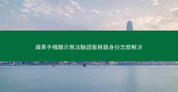 蘋果手機顯示無法驗證服務器身份怎麽解決