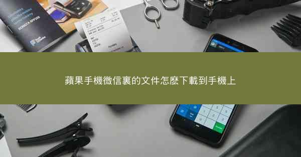 蘋果手機微信裏的文件怎麽下載到手機上