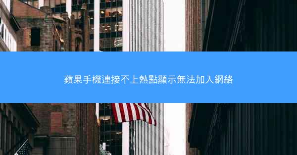 蘋果手機連接不上熱點顯示無法加入網絡