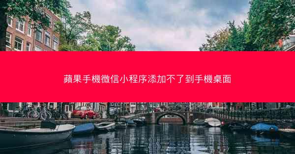 蘋果手機微信小程序添加不了到手機桌面