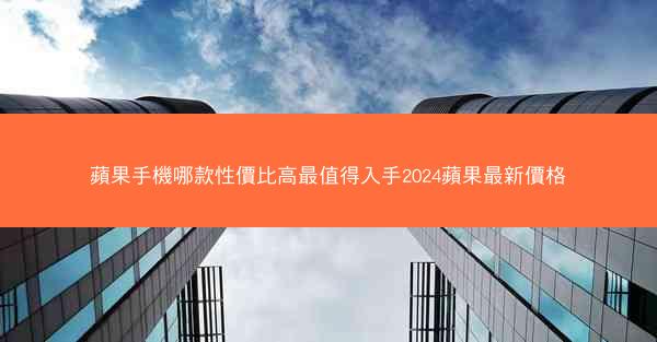 蘋果手機哪款性價比高最值得入手2024蘋果最新價格