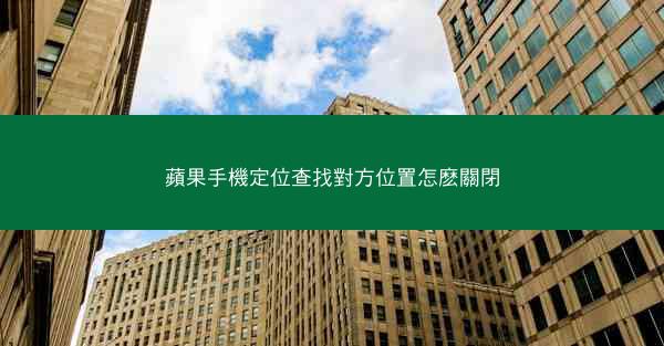 蘋果手機定位查找對方位置怎麽關閉