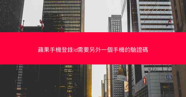 蘋果手機登錄id需要另外一個手機的驗證碼