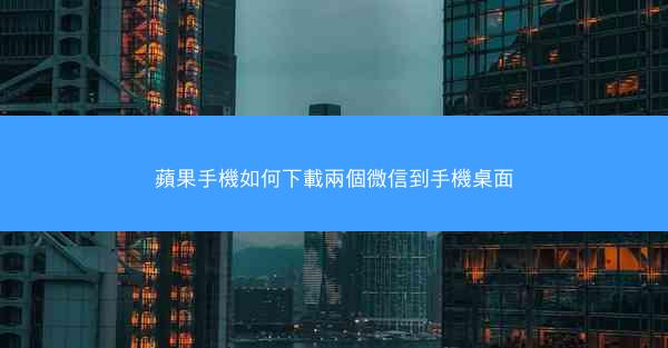 蘋果手機如何下載兩個微信到手機桌面