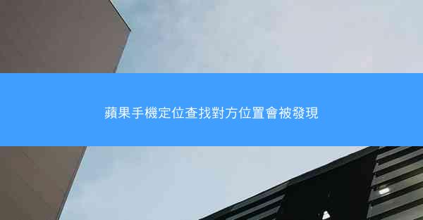 蘋果手機定位查找對方位置會被發現