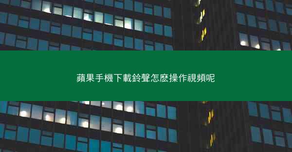 蘋果手機下載鈴聲怎麽操作視頻呢