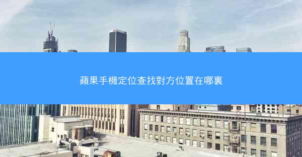 蘋果手機定位查找對方位置在哪裏