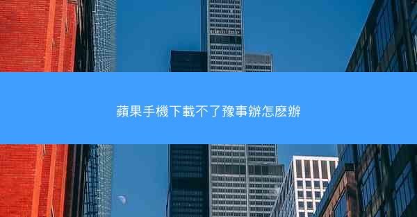 蘋果手機下載不了豫事辦怎麽辦