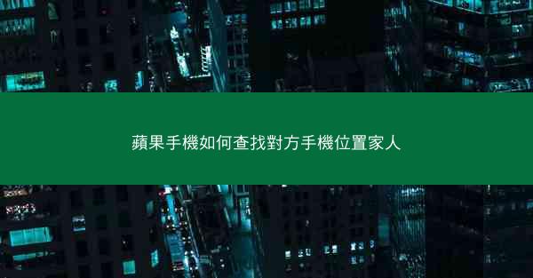 蘋果手機如何查找對方手機位置家人