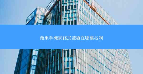 蘋果手機網絡加速器在哪裏找啊