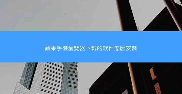 蘋果手機瀏覽器下載的軟件怎麽安裝