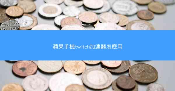 蘋果手機twitch加速器怎麽用