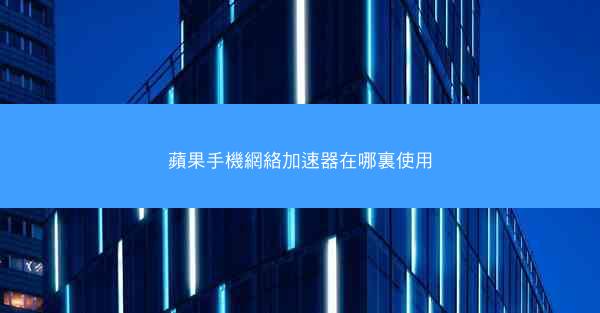 蘋果手機網絡加速器在哪裏使用