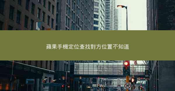 蘋果手機定位查找對方位置不知道