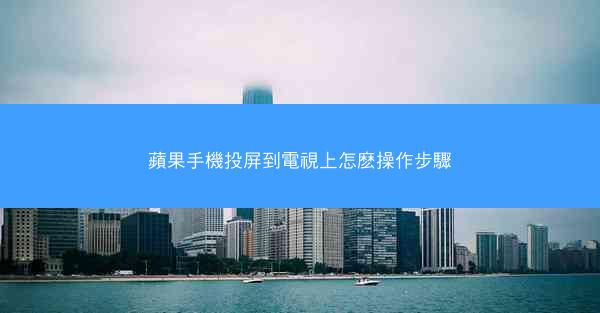 蘋果手機投屏到電視上怎麽操作步驟