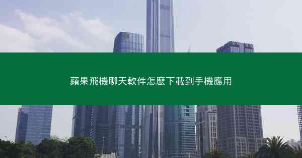 蘋果飛機聊天軟件怎麽下載到手機應用