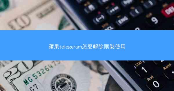 蘋果telegeram怎麽解除限製使用