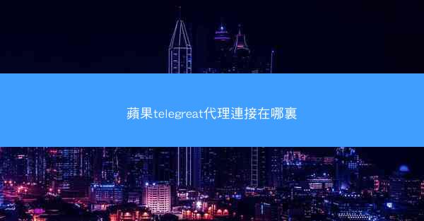 蘋果telegreat代理連接在哪裏