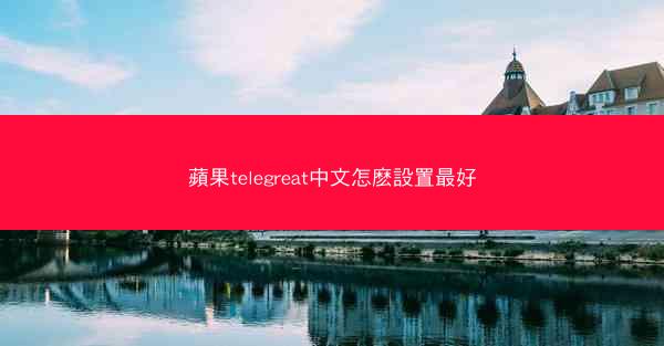 蘋果telegreat中文怎麽設置最好