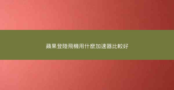 蘋果登陸飛機用什麽加速器比較好