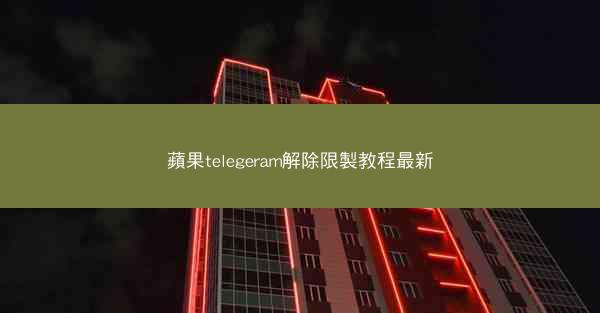 蘋果telegeram解除限製教程最新